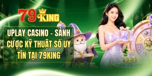 Uplay Casino - Sảnh Cược Kỹ Thuật Số Uy Tín Tại 79KING